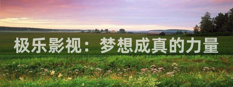 金牌影视官网入口：极乐影视：梦想成真的力量