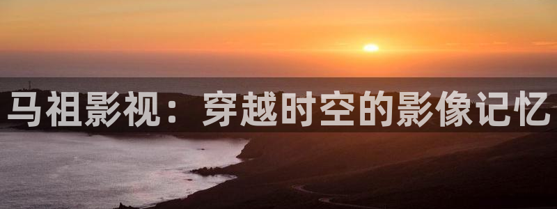 电影金牌特勤队：马祖影视：穿越时空的影像记忆